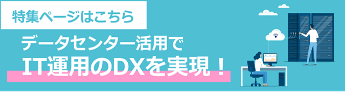 データセンター活用でIT運用のDXを実現！ 特集ページはこちら