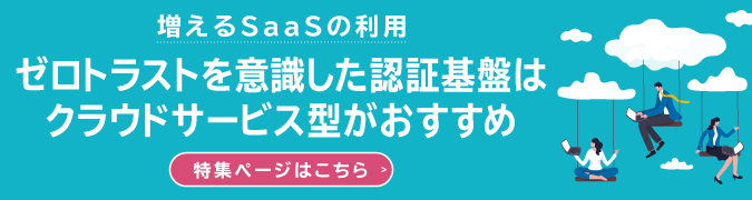 増える SaaS の利用 ゼロトラストを意識した認証基盤はクラウドサービス型がおすすめ