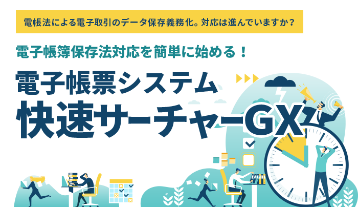 電帳法による電子取引のデータ保存義務化。対応は進んでいますか？電子帳簿保存法対応を簡単に始める！電子帳票システム快速サーチャーGX