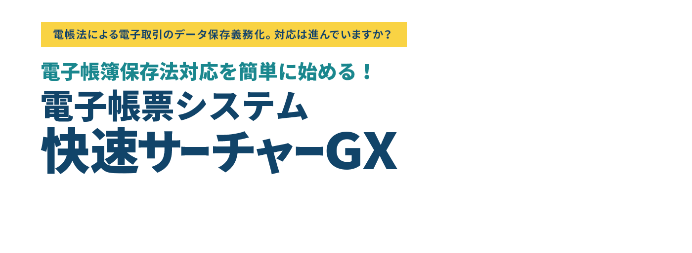 電帳法による電子取引のデータ保存義務化。対応は進んでいますか？電子帳簿保存法対応を簡単に始める！電子帳票システム快速サーチャーGX